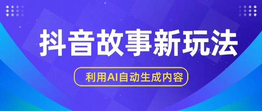 抖音故事新玩法，利用AI自动生成原创内容，新手日入一到三张|无忧资源社