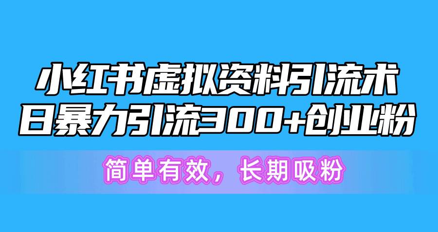 （10941期）小红书虚拟资料引流术，日暴力引流300+创业粉，简单有效，长期吸粉|无忧资源社