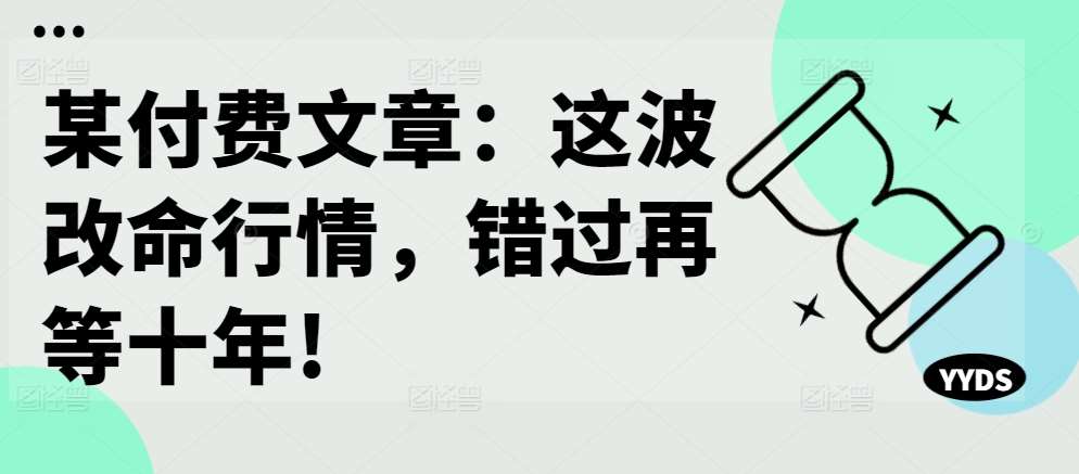 某付费文章：这波改命行情，错过再等十年!|无忧资源社