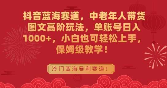 抖音蓝海赛道，中老年人带货图文高阶玩法，单账号日入1000+，小白也可轻松上手，保姆级教学【揭秘】|无忧资源社
