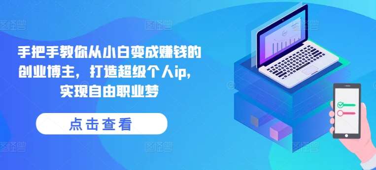 手把手教你从小白变成赚钱的创业博主，打造超级个人ip，实现自由职业梦|无忧资源社