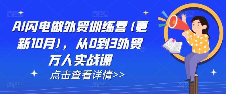 AI闪电做外贸训练营(更新11月)，从0到3外贸万人实战课|无忧资源社