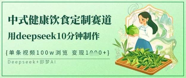 爆火中式健康饮食定制赛道，用deepseek10分钟制作，单条视频100w浏览，单日变现多张|无忧资源社