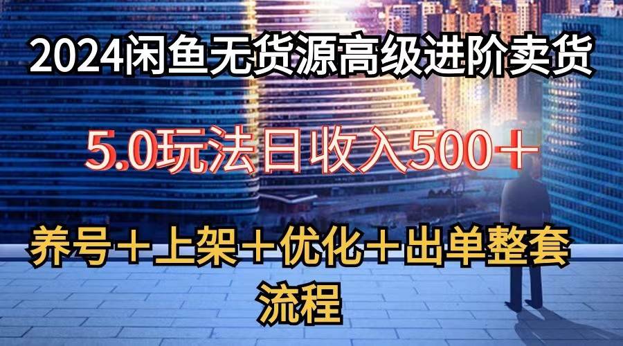 2024闲鱼无货源高级进阶卖货5.0，养号＋选品＋上架＋优化＋出单整套流程|无忧资源社