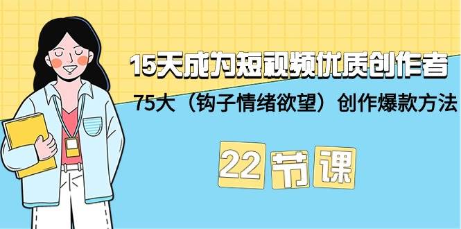 （9476期）15天成为短视频-优质创作者+75大（钩子-情绪欲望）创作爆款方法-22节课|无忧资源社