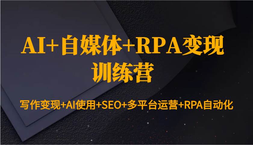 AI+自媒体+RPA变现训练营：写作变现+AI使用+SEO+多平台运营+RPA自动化|无忧资源社