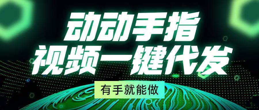 （13572期）动动手指，视频一键代发，有手就能做|无忧资源社
