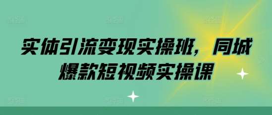 实体引流变现实操班，同城爆款短视频实操课|无忧资源社