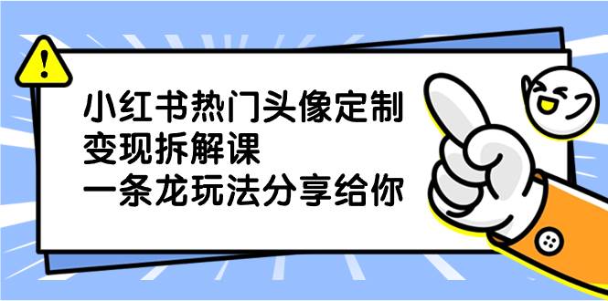 （8489期）小红书热门头像定制变现拆解课，一条龙玩法分享给你|无忧资源社
