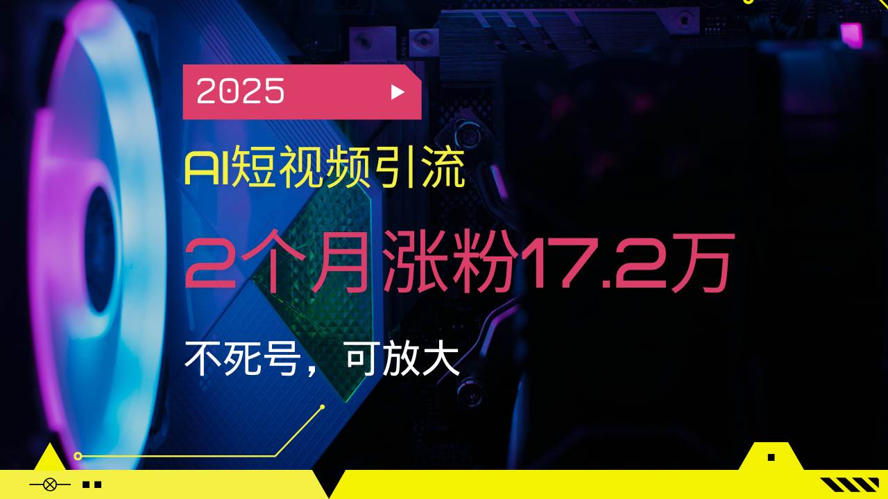 （14213期）2025AI短视频引流，2个月涨粉17.2万，不死号，可放大|无忧资源社