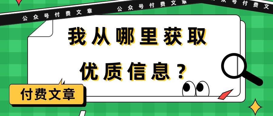 （9903期）某公众号付费文章《我从哪里获取优质信息？》|无忧资源社