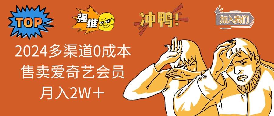 （11105期）2024多渠道0成本售卖爱奇艺会员月入2W＋|无忧资源社