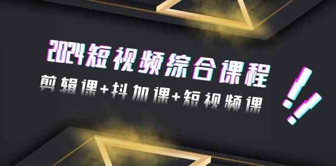 2024短视频综合课程，剪辑课+抖加课+短视频课（48节）|无忧资源社