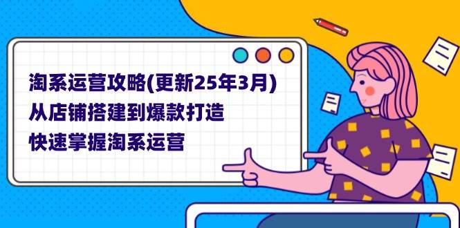 （14190期）淘系运营攻略(更新25年3月) 从店铺搭建到爆款打造，快速掌握淘系运营|无忧资源社