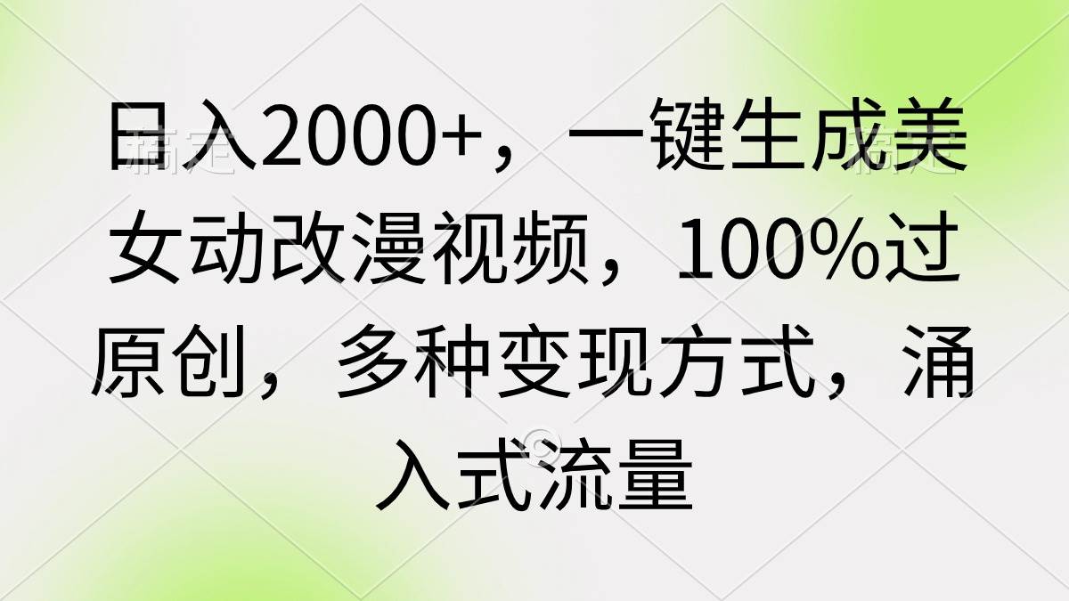 （9415期）日入2000+，一键生成美女动改漫视频，100%过原创，多种变现方式 涌入式流量|无忧资源社