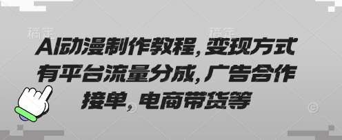 AI动漫制作教程，变现方式有平台流量分成，广告合作接单，电商带货等|无忧资源社