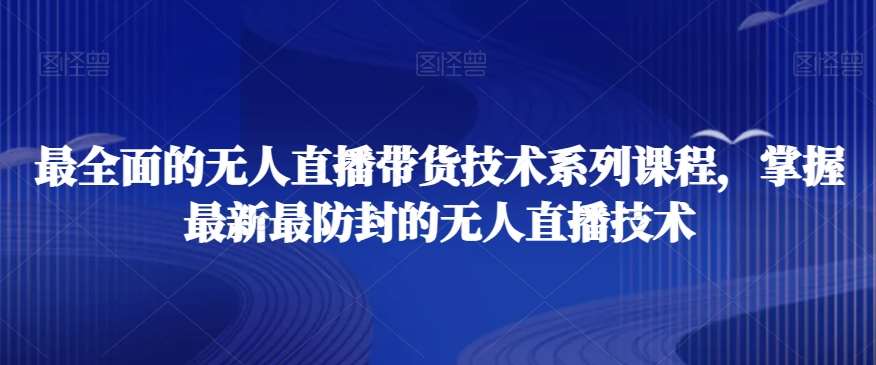 最全面的无人直播‮货带‬技术系‮课列‬程，掌握最新最防封的无人直播技术|无忧资源社
