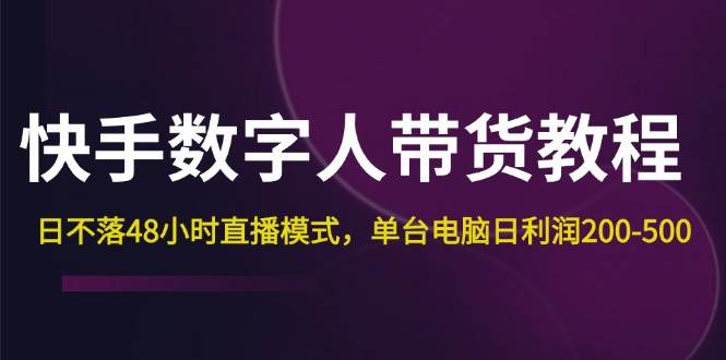 （12129期）快手-数字人带货教程，日不落48小时直播模式，单台电脑日利润200-500|无忧资源社
