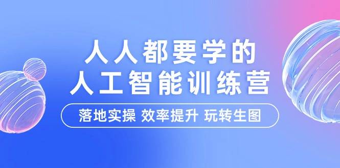 （9872期）人人都要学的-人工智能特训营，落地实操 效率提升 玩转生图（22节课）|无忧资源社