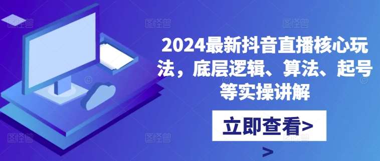 2024最新抖音直播核心玩法，底层逻辑、算法、起号等实操讲解|无忧资源社