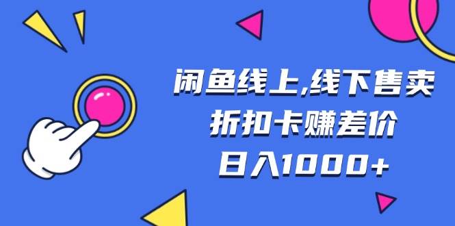 （13246期）闲鱼线上,线下售卖折扣卡赚差价日入1000+|无忧资源社