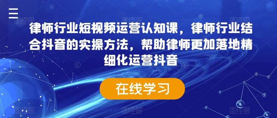 律师行业短视频运营认知课，律师行业结合抖音的实操方法，帮助律师更加落地精细化运营抖音|无忧资源社