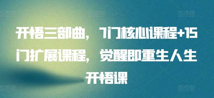 开悟三部曲，7门核心课程+15门扩展课程，觉醒即重生人生开悟课|无忧资源社