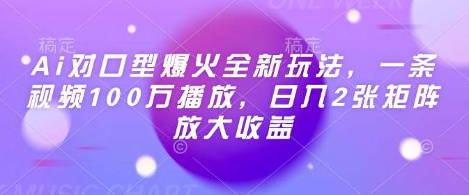 Ai对口型爆火全新玩法，一条视频100万播放，日入2张矩阵放大收益|无忧资源社