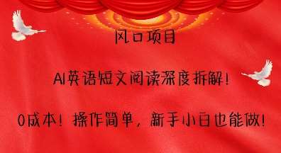 风口项目，AI英语短文阅读深度拆解，0成本，操作简单，新手小白也能做|无忧资源社