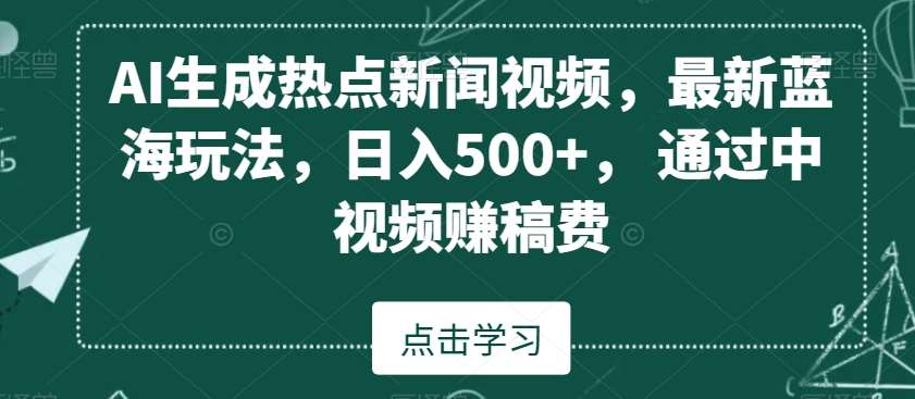 AI生成热点新闻视频，最新蓝海玩法，日入500+，通过中视频赚稿费【揭秘】|无忧资源社