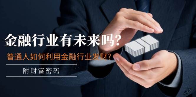 公众号付费文章：金融行业有未来吗？普通人如何利用金融行业发财?(附财富密码)|无忧资源社