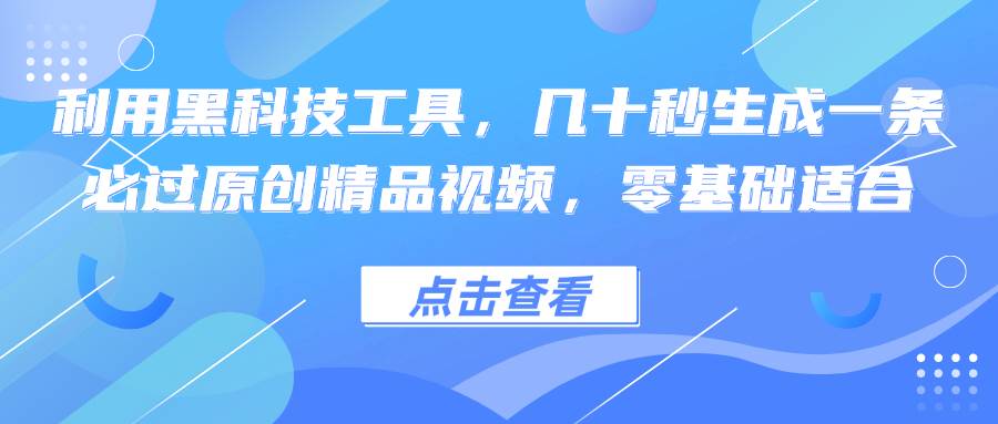 （12764期）利用黑科技工具，几十秒生成一条必过原创精品视频，零基础适合|无忧资源社