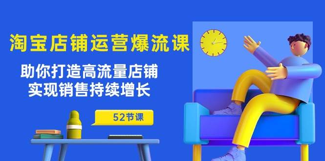 （10515期）淘宝店铺运营爆流课：助你打造高流量店铺，实现销售持续增长（52节课）|无忧资源社