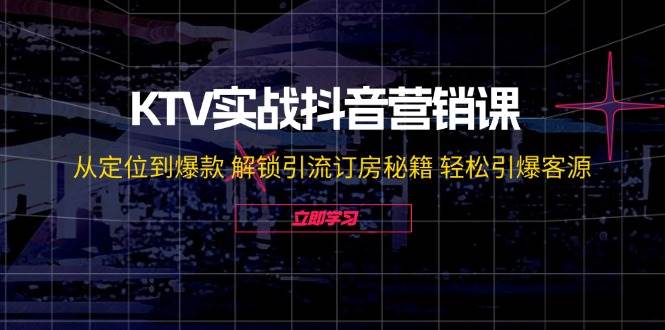 （12261期）KTV实战抖音营销课：从定位到爆款 解锁引流订房秘籍 轻松引爆客源-无水印|无忧资源社