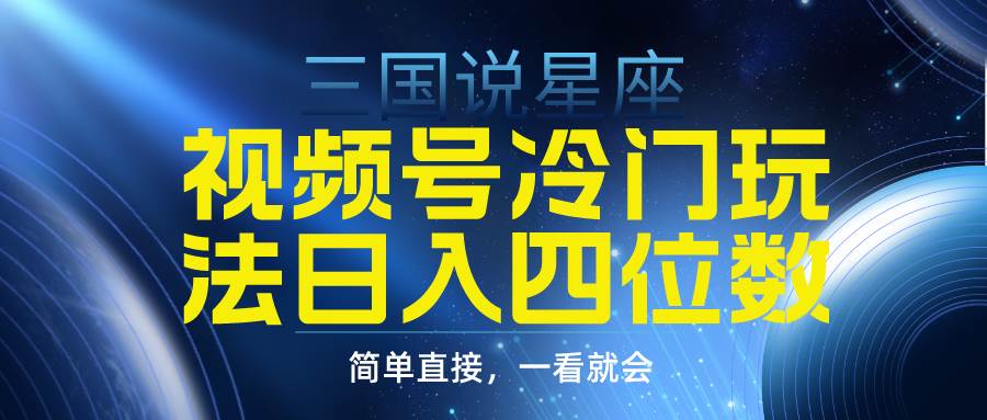 （9383期）视频号掘金冷门玩法，三国星座赛道，日入四位数（教程+素材）|无忧资源社