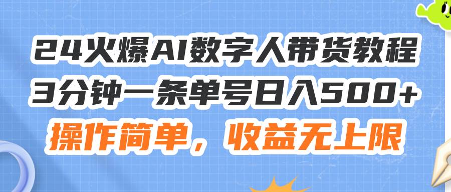 （11737期）24火爆AI数字人带货教程，3分钟一条单号日入500+，操作简单，收益无上限|无忧资源社