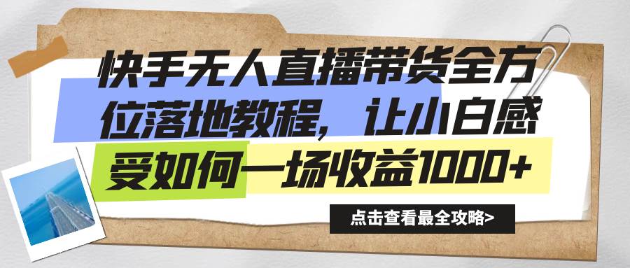 （8676期）快手无人直播带货全方位落地教程，让小白感受如何一场收益1000+|无忧资源社