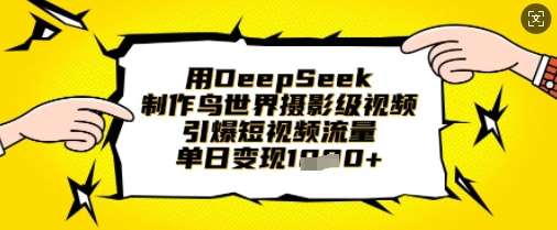 用DeepSeek制作鸟世界摄影级视频，引爆短视频流量，单日变现1k|无忧资源社