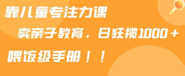 靠儿童专注力课程售卖亲子育儿课程，日暴力狂揽1000+，喂饭手册分享【揭秘】|无忧资源社