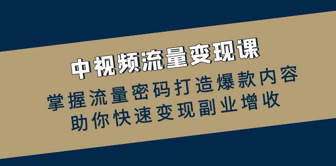 中视频流量变现课：掌握流量密码打造爆款内容，助你快速变现副业增收|无忧资源社