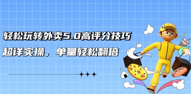 轻松玩转外卖5.0高评分技巧，超详实操，单量轻松翻倍（21节视频课）|无忧资源社