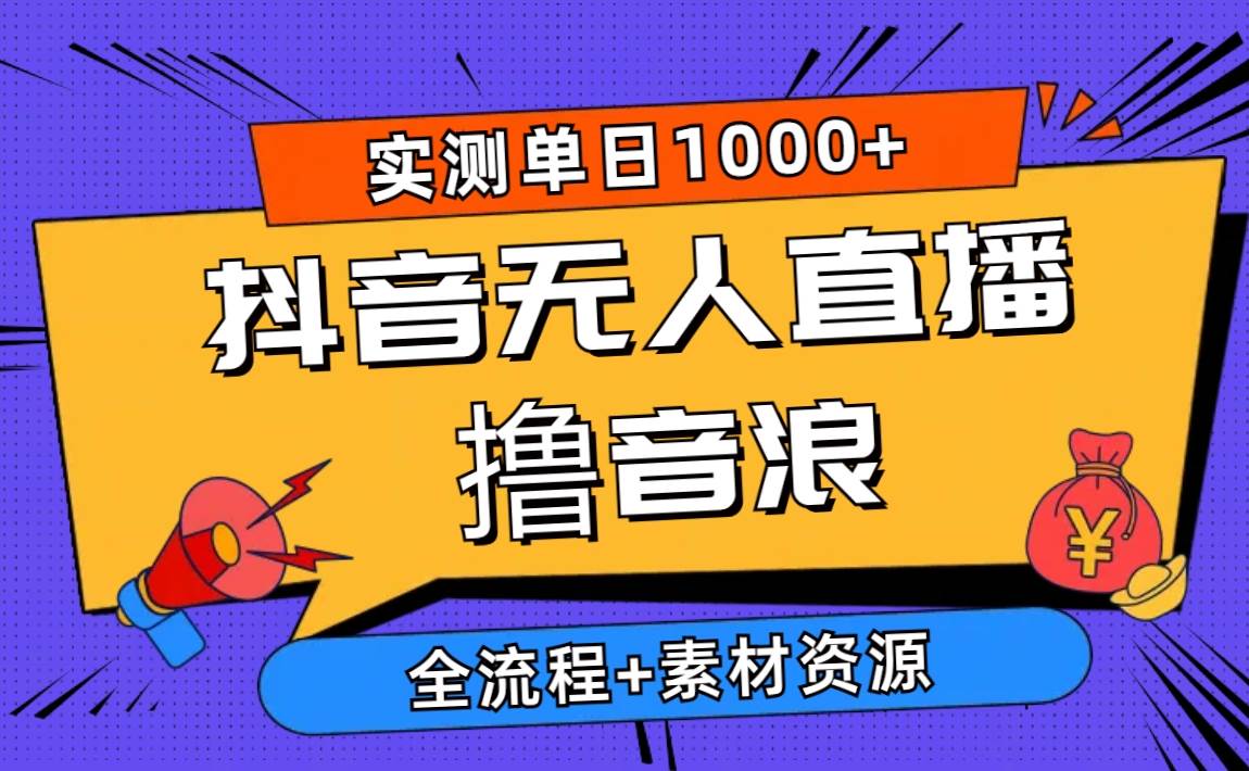 （10274期）2024抖音无人直播撸音浪新玩法 日入1000+ 全流程+素材资源|无忧资源社