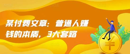 某付费文章：普通人赚钱的本质，3大套路|无忧资源社