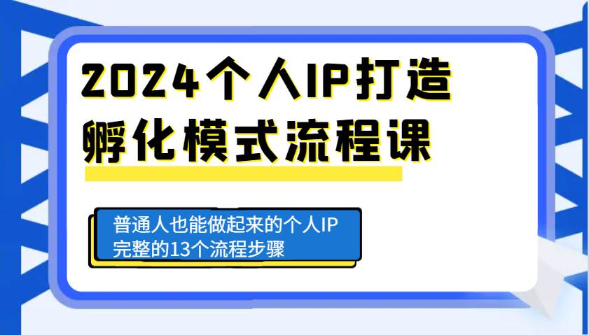 2024个人IP打造孵化模式流程课，普通人也能做起来的个人IP完整的13个流程步骤|无忧资源社