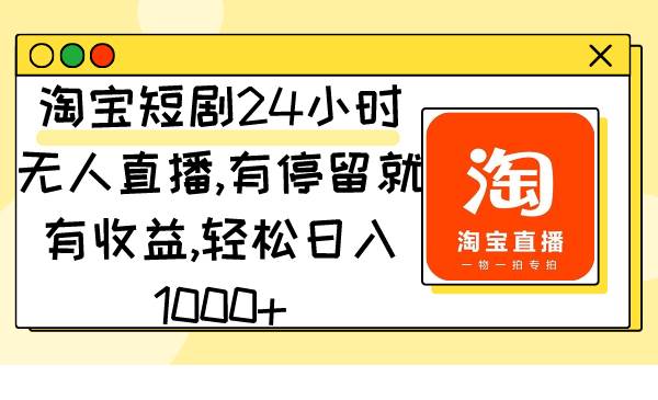 （9130期）淘宝短剧24小时无人直播，有停留就有收益,轻松日入1000+|无忧资源社