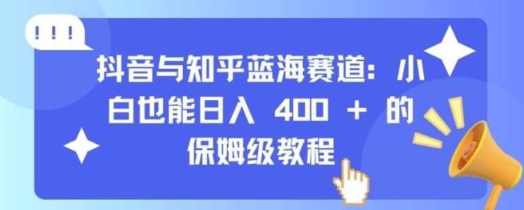 抖音与知乎蓝海赛道：小白也能日入 4张 的保姆级教程|无忧资源社