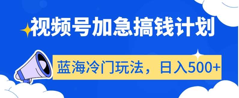 视频号加急搞钱计划，蓝海冷门玩法，日入500+【揭秘】|无忧资源社