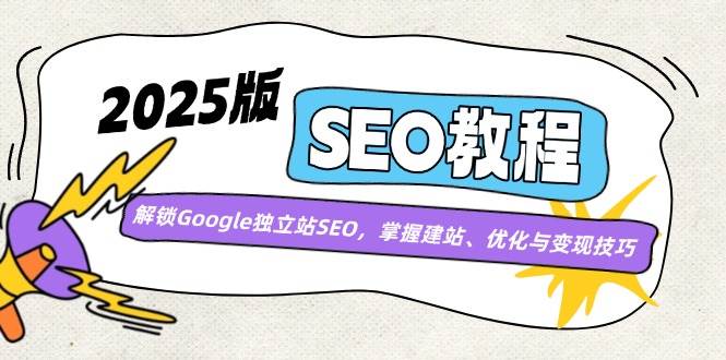 （14470期）2025版SEO教程：解锁Google独立站SEO，掌握建站、优化与变现技巧|无忧资源社