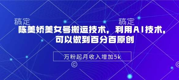 陈美娇美女号搬运技术，利用AI技术，可以做到百分百原创，万粉起月收入增加5k|无忧资源社
