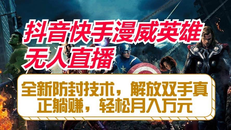 抖音快手漫威英雄无人直播，全新防封技术，解放双手真正躺赚，轻松月入万元|无忧资源社